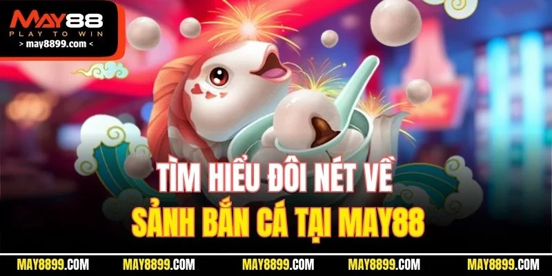 Tìm hiểu đôi nét về sảnh bắn cá MAY88